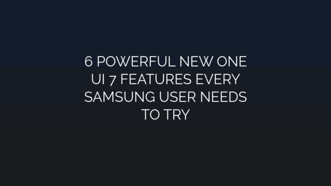 Featured Image for 6 POWERFUL NEW ONE
UI 7 FEATURES EVERY
SAMSUNG USER NEEDS
TO TRY