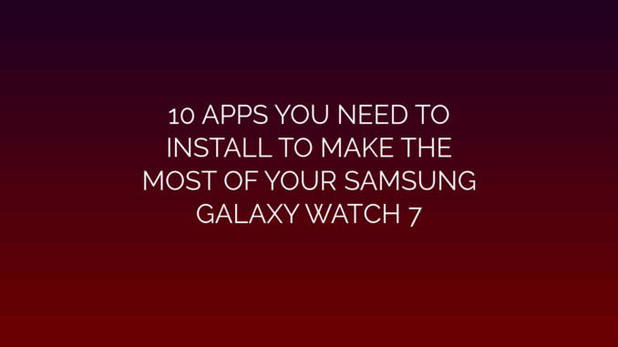 Featured Image for 10 APPS YOU NEED TO
INSTALL TO MAKE THE
MOST OF YOUR SAMSUNG
GALAXY WATCH 7