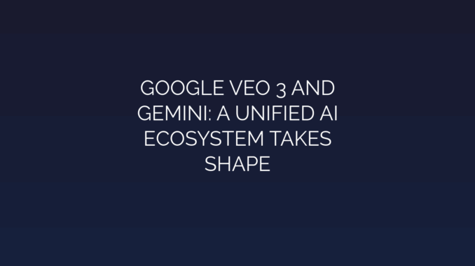Featured Image for GOOGLE VEO 3 AND
GEMINI: A UNIFIED AI
ECOSYSTEM TAKES
SHAPE
