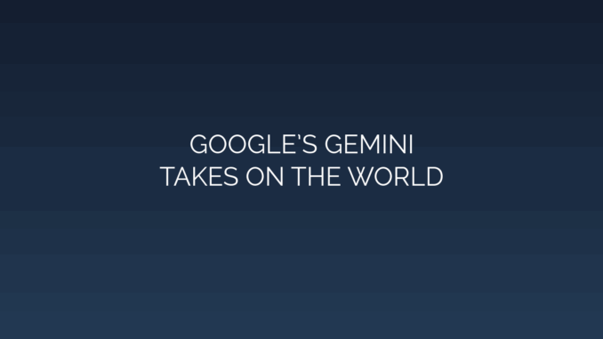 Featured Image for GOOGLE’S GEMINI
TAKES ON THE WORLD